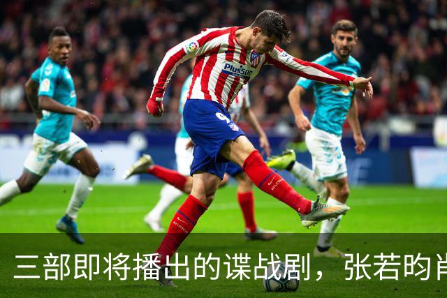 三部即将播出的谍战剧，张若昀肖战各有精彩之作