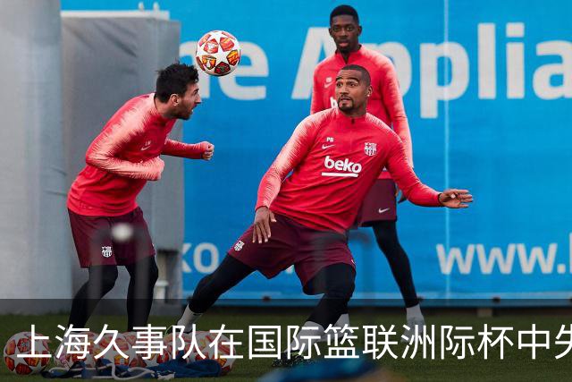 上海久事队在国际篮联洲际杯中失利，NBA发展联盟逆转胜出