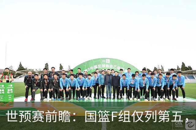 世预赛前瞻：国篮F组仅列第五，能否在第二阶段反弹？