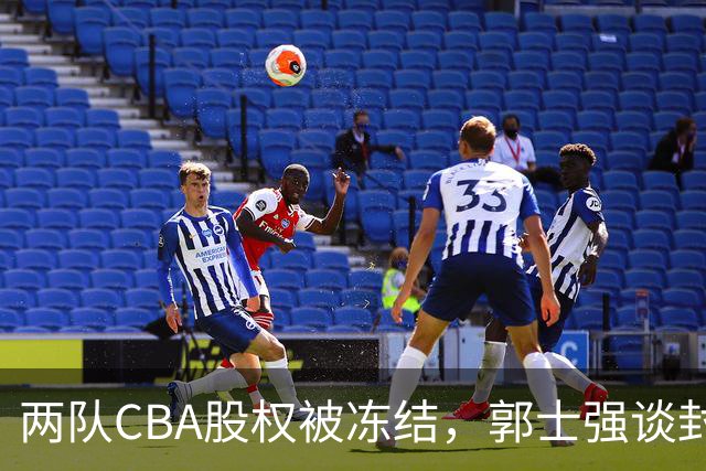 两队CBA股权被冻结，郭士强谈封闭训练，赵继伟解析败因