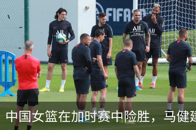 中国女篮在加时赛中险胜，马健建议弥补阵容不足