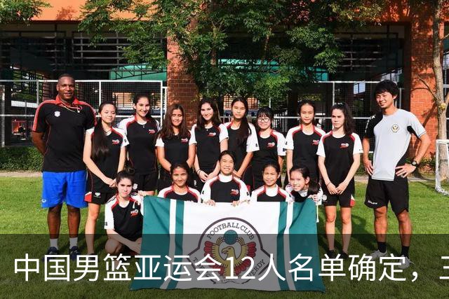 中国男篮亚运会12人名单确定，三人更换情况引发关注