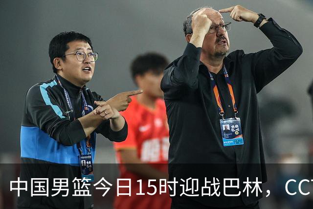 中国男篮今日15时迎战巴林，CCTV5直播赛事