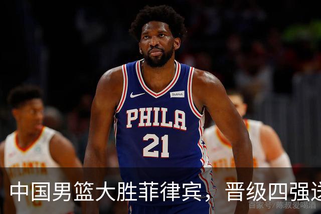 中国男篮大胜菲律宾，晋级四强送对手回家