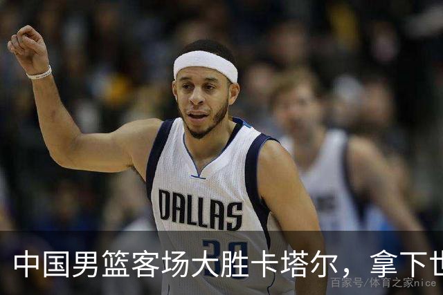中国男篮客场大胜卡塔尔，拿下世预赛第二阶段首胜