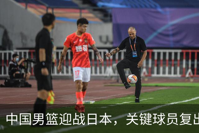 中国男篮迎战日本，关键球员复出与裁判安排揭晓