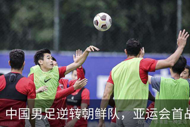 中国男足逆转朝鲜队，亚运会首战喜获胜利