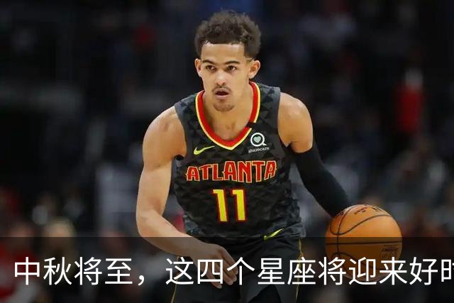 中秋将至，这四个星座将迎来好时机