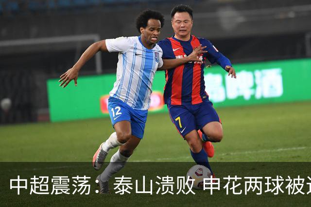 中超震荡：泰山溃败 申花两球被追平