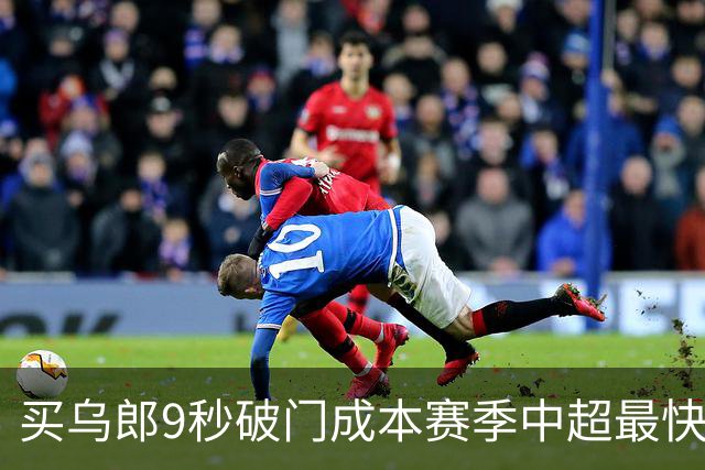 买乌郎9秒破门成本赛季中超最快，仅次于吉翔7秒