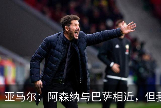 亚马尔：阿森纳与巴萨相近，但我们更强