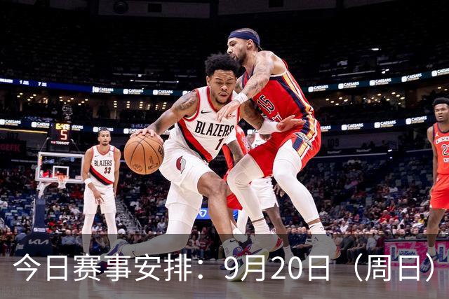 今日赛事安排：9月20日（周日）央视体育频道全日直播