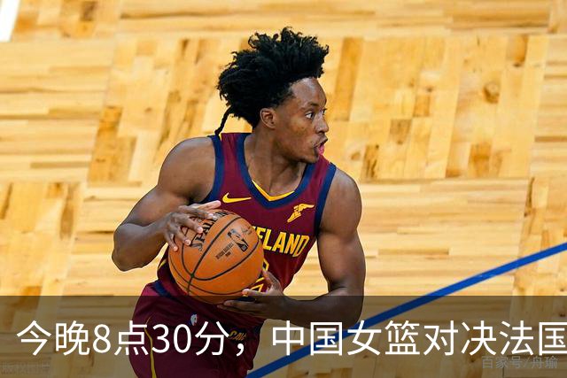今晚8点30分，中国女篮对决法国争夺四强席位