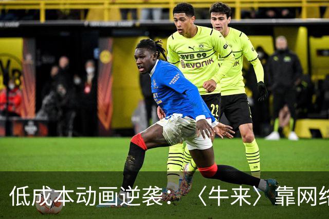 低成本动画逆袭：〈牛来〉靠网络热度冲击票房