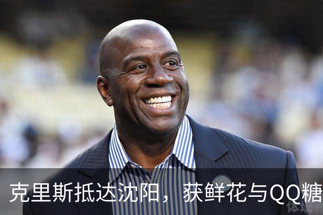 克里斯抵达沈阳，获鲜花与QQ糖，换新发型迎新赛季