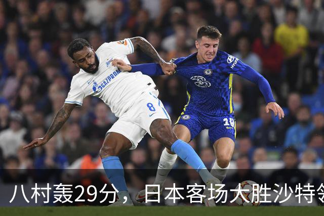 八村轰29分，日本客场大胜沙特领跑小组