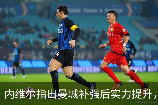 内维尔指出曼城补强后实力提升，但仍逊色于阿森纳