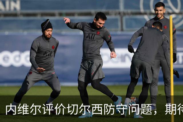 内维尔评价切尔西防守问题，期待引援提升水平