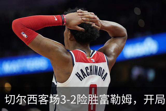 切尔西客场3-2险胜富勒姆，开局收获三分