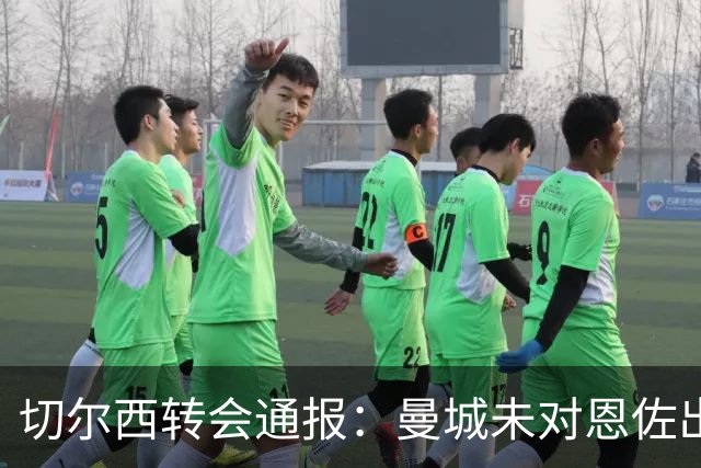 切尔西转会通报：曼城未对恩佐出价