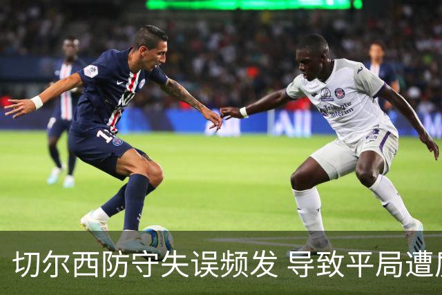 切尔西防守失误频发 导致平局遭质疑