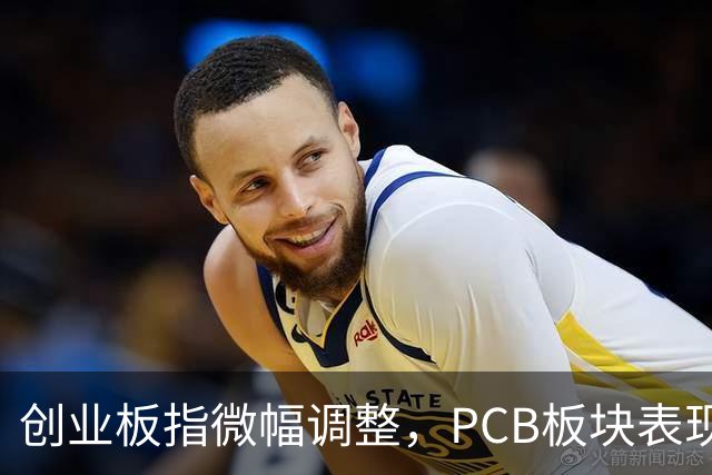 创业板指微幅调整，PCB板块表现亮眼