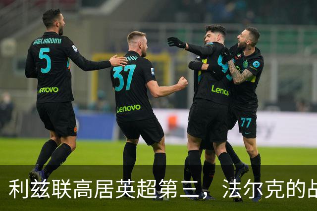利兹联高居英超第三，法尔克的战术调整成胜利关键