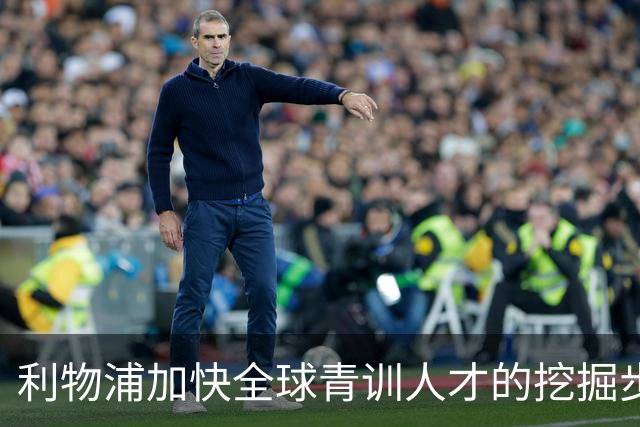 利物浦加快全球青训人才的挖掘步伐