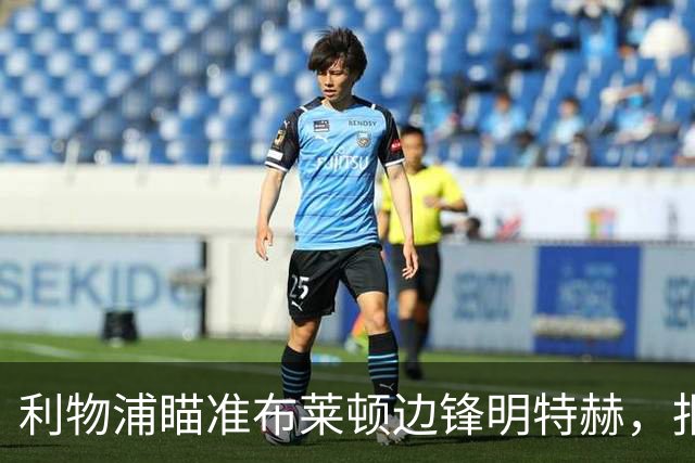利物浦瞄准布莱顿边锋明特赫，报价面临挑战