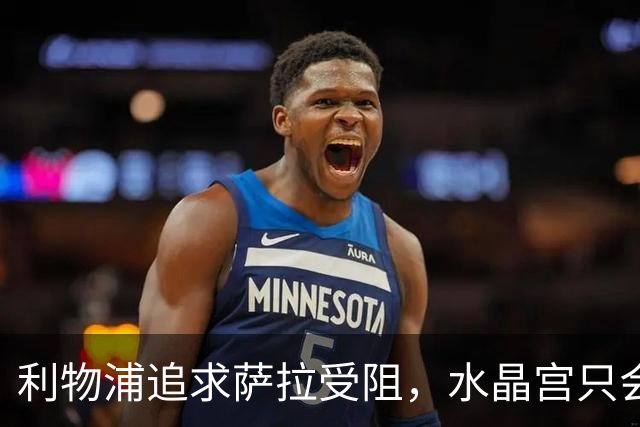 利物浦追求萨拉受阻，水晶宫只会被天价打动