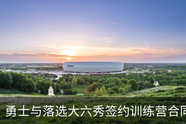 勇士与落选大六秀签约训练营合同，可能面临裁员