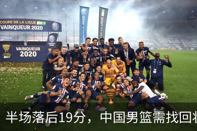 半场落后19分，中国男篮需找回状态逆转日本