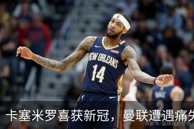 卡塞米罗喜获新冠，曼联遭遇痛失赛季杯赛