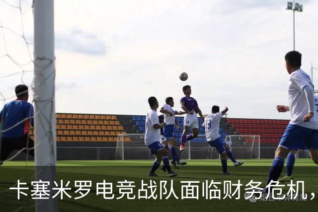 卡塞米罗电竞战队面临财务危机，2025年亏损超20万欧