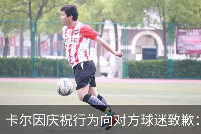 卡尔因庆祝行为向对方球迷致歉：只是出于情绪冲动
