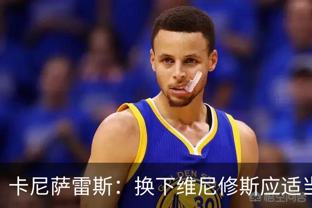 卡尼萨雷斯：换下维尼修斯应适当表示理解与尊重