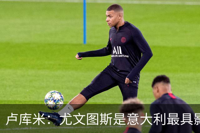 卢库米：尤文图斯是意大利最具影响力的俱乐部