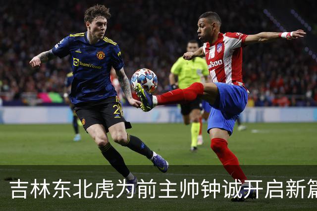 吉林东北虎为前主帅钟诚开启新篇章送上祝福