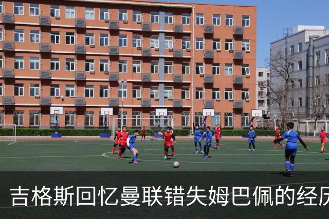 吉格斯回忆曼联错失姆巴佩的经历