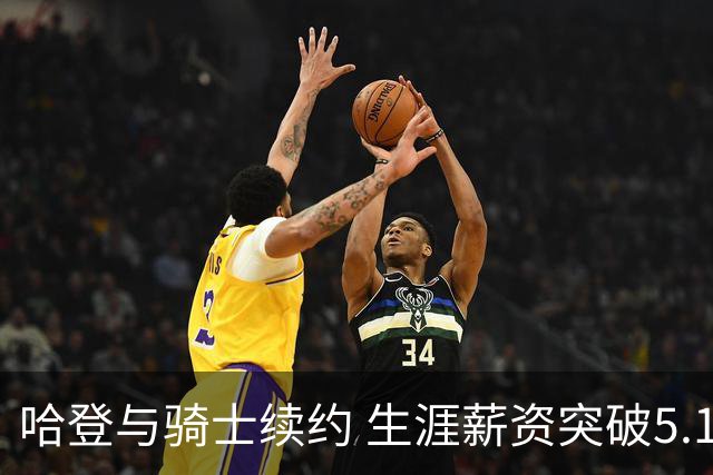 哈登与骑士续约 生涯薪资突破5.11亿