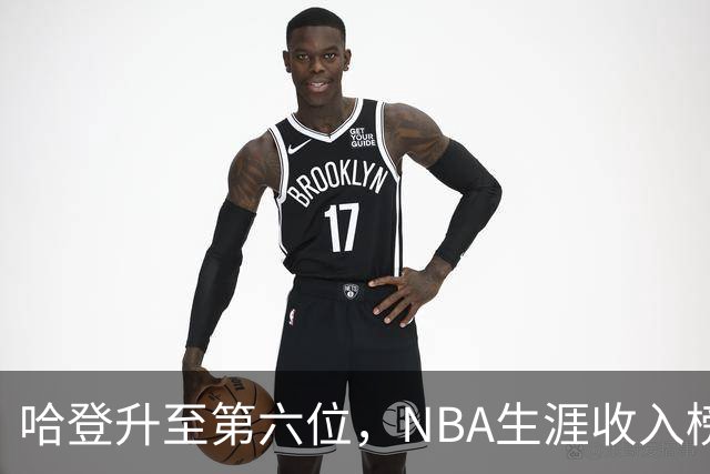 哈登升至第六位，NBA生涯收入榜更新