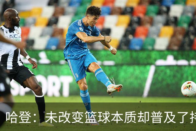 哈登：未改变篮球本质却普及了持球核心打法