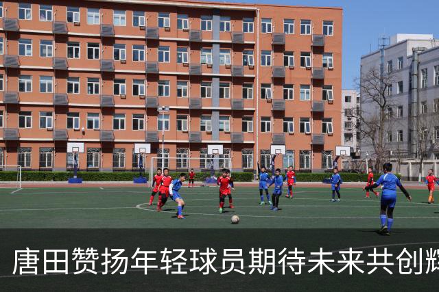 唐田赞扬年轻球员期待未来共创辉煌