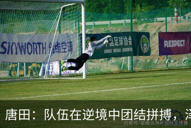 唐田：队伍在逆境中团结拼搏，泽卡伤情令人担忧