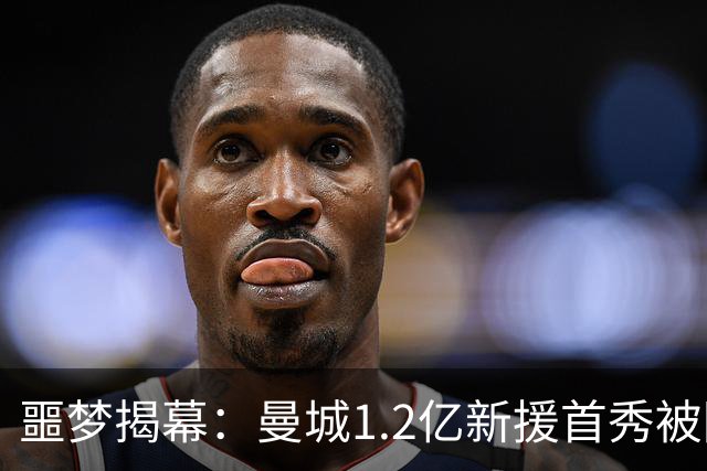 噩梦揭幕：曼城1.2亿新援首秀被阿森纳碾压