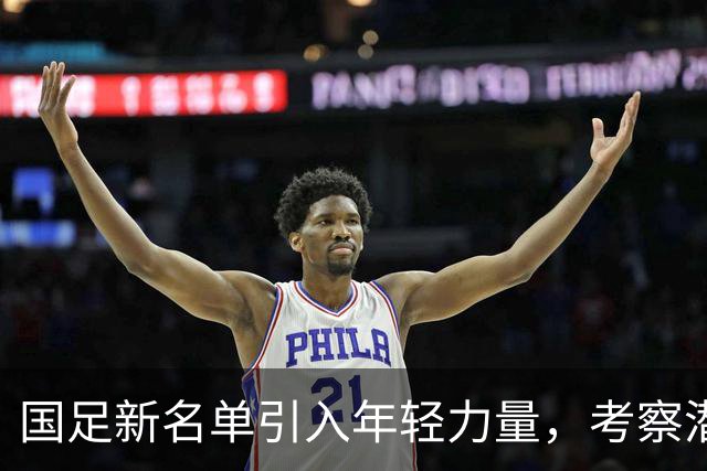 国足新名单引入年轻力量，考察潜力球员