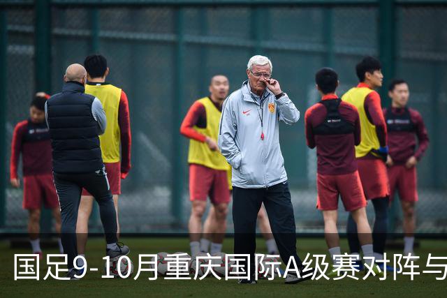 国足9-10月重庆国际A级赛对阵与赛程公布