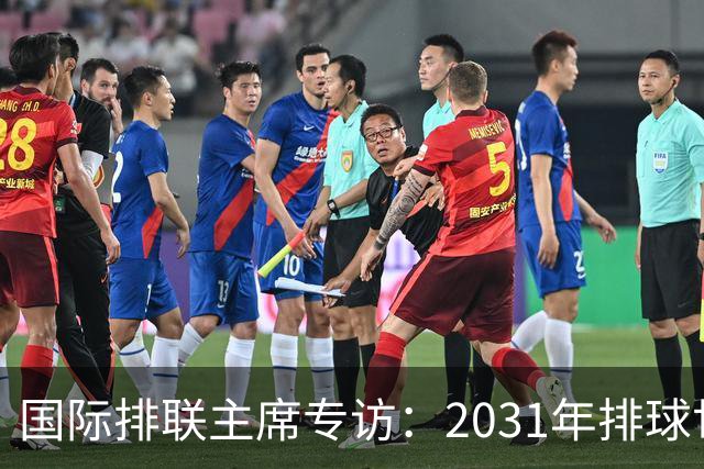 国际排联主席专访：2031年排球世界杯主办权有望归中国