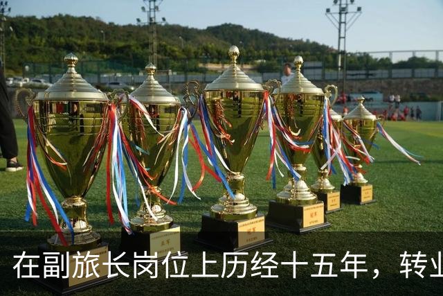在副旅长岗位上历经十五年，转业之际的特别召唤