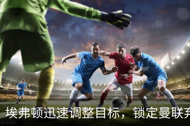 埃弗顿迅速调整目标，锁定曼联弃将齐尔克泽
